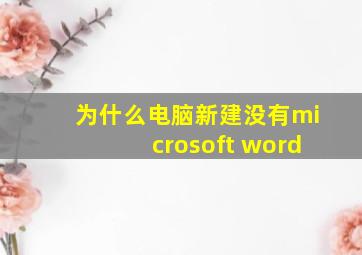 为什么电脑新建没有microsoft word